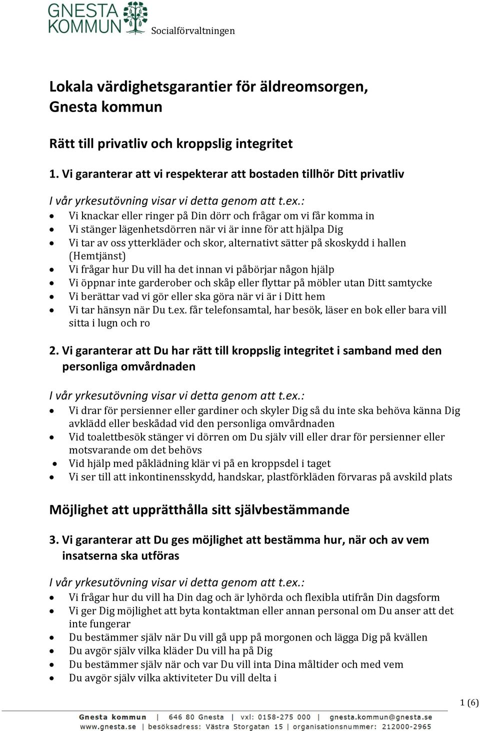 tar av oss ytterkläder och skor, alternativt sätter på skoskydd i hallen (Hemtjänst) Vi frågar hur Du vill ha det innan vi påbörjar någon hjälp Vi öppnar inte garderober och skåp eller flyttar på