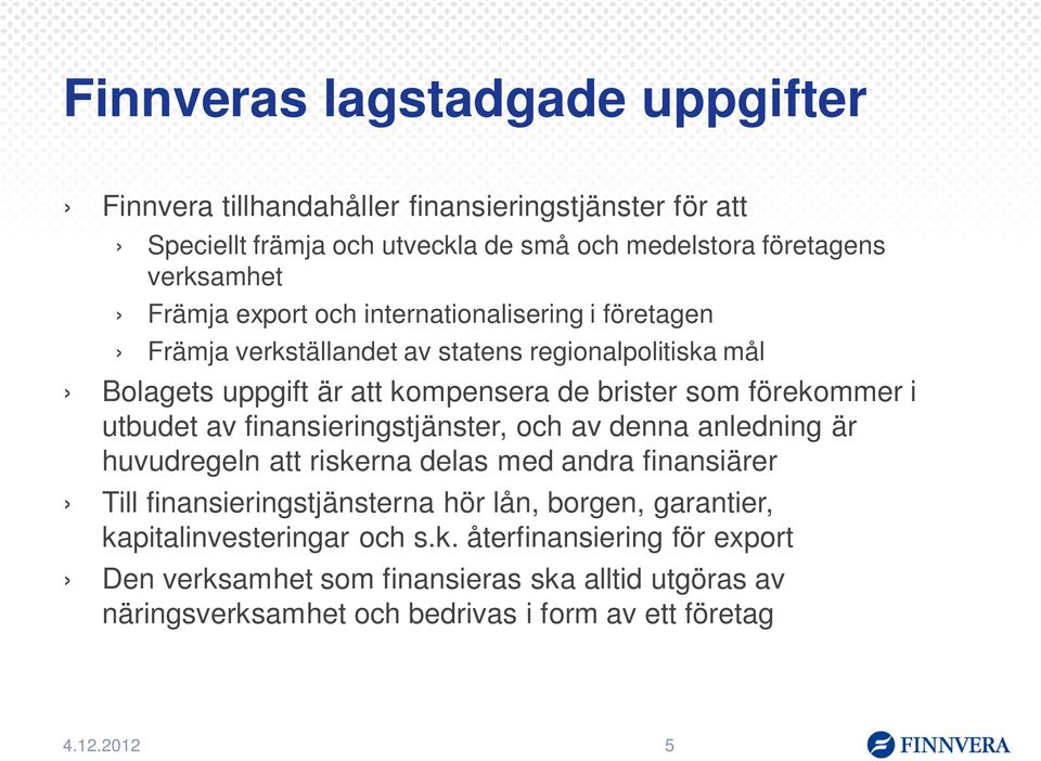 utbudet av finansieringstjänster, och av denna anledning är huvudregeln att riskerna delas med andra finansiärer Till finansieringstjänsterna hör lån, borgen,