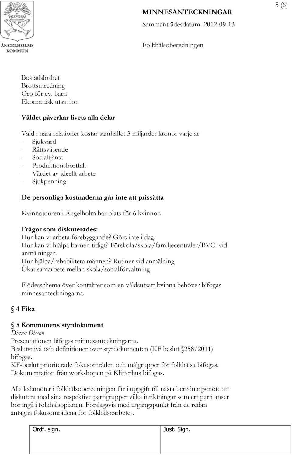 av ideellt arbete - Sjukpenning De personliga kostnaderna går inte att prissätta Kvinnojouren i Ängelholm har plats för 6 kvinnor. Frågor som diskuterades: Hur kan vi arbeta förebyggande?