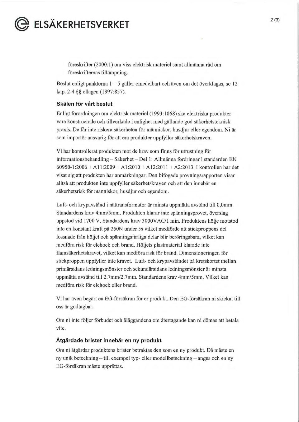 Skälen för vårt beslut Enligt förordningen om elektrisk materiel ( 1993: l 068) ska elektriska produkter vara konstruerade och tillverkade i enlighet med gällande god säkerhetsteknisk praxis.