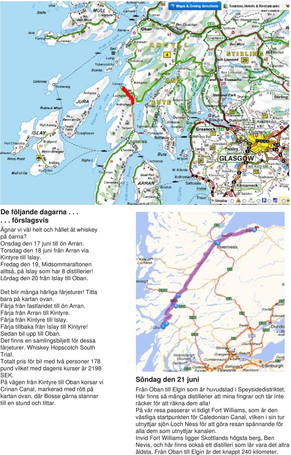 Färja från fastlandet till ön Arran. Färja från Arran till Kintyre. Färja från Kintyre till Islay. Färja tillbaka från Islay till Kintyre! Sedan bil upp till Oban.