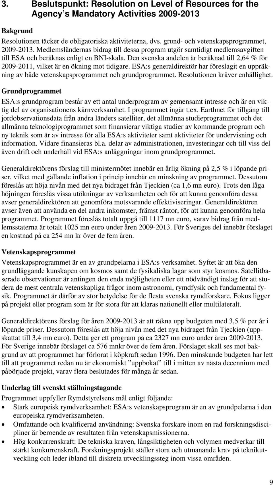 Den svenska andelen är beräknad till 2,64 % för 2009-2011, vilket är en ökning mot tidigare. ESA:s generaldirektör har föreslagit en uppräkning av både vetenskapsprogrammet och grundprogrammet.