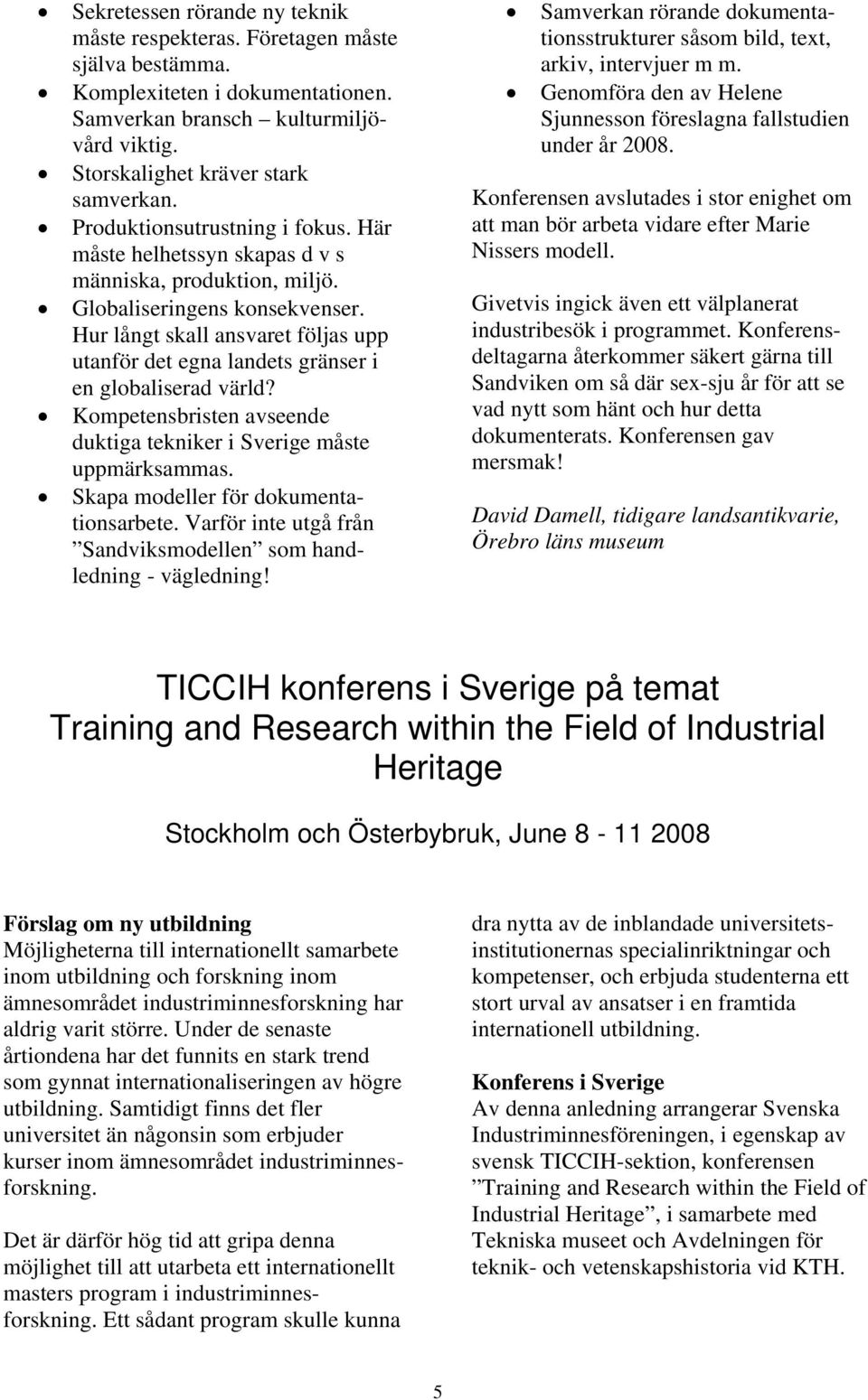 Hur långt skall ansvaret följas upp utanför det egna landets gränser i en globaliserad värld? Kompetensbristen avseende duktiga tekniker i Sverige måste uppmärksammas.
