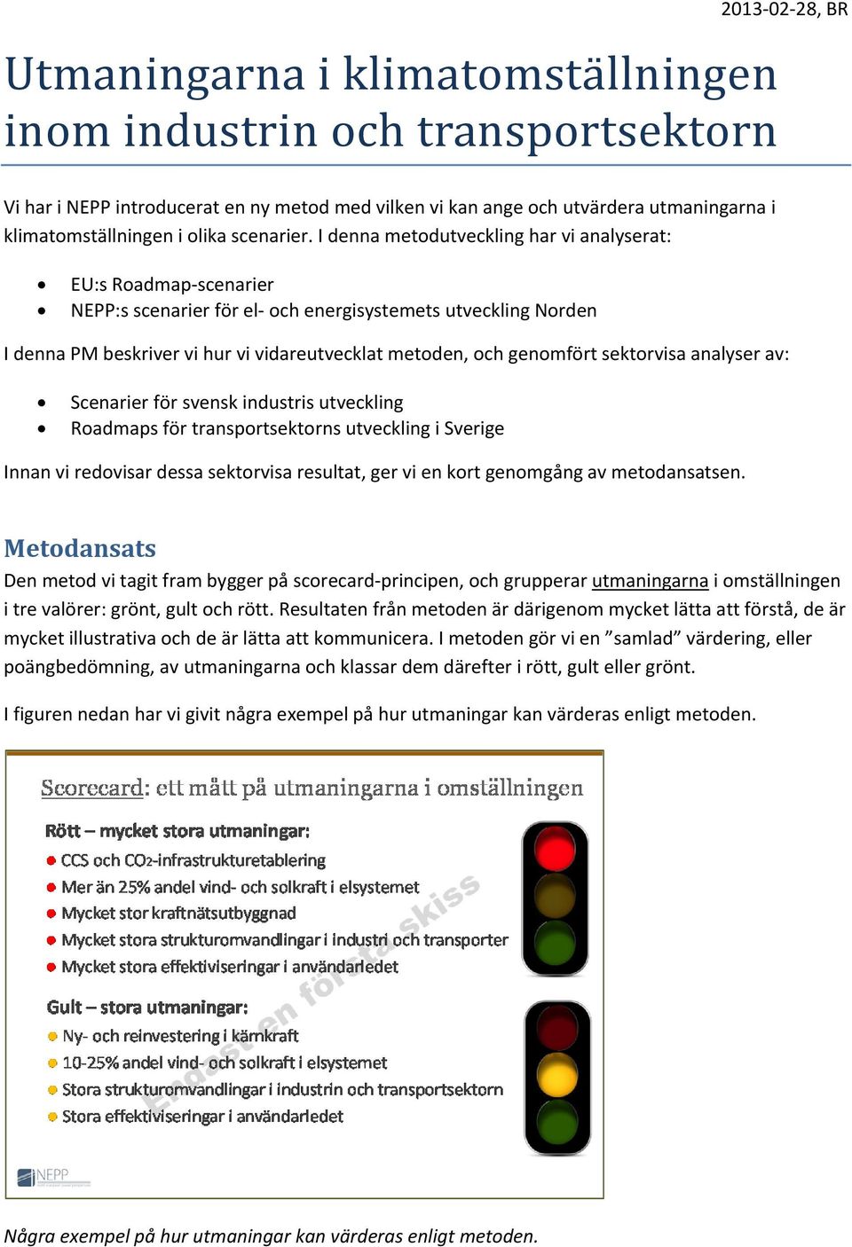 I denna metodutveckling har vi analyserat: 213 2 28, BR EU:s Roadmap scenarier NEPP:s scenarier för el och energisystemets utveckling Norden I denna PM beskriver vi hur vi vidareutvecklat metoden,