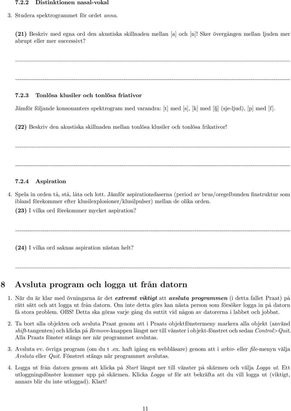 3 Tonlösa klusiler och tonlösa friativor Jämför följande konsonanters spektrogram med varandra: [t] med [s], [k] med [Ê] (sje-ljud), [p] med [f].