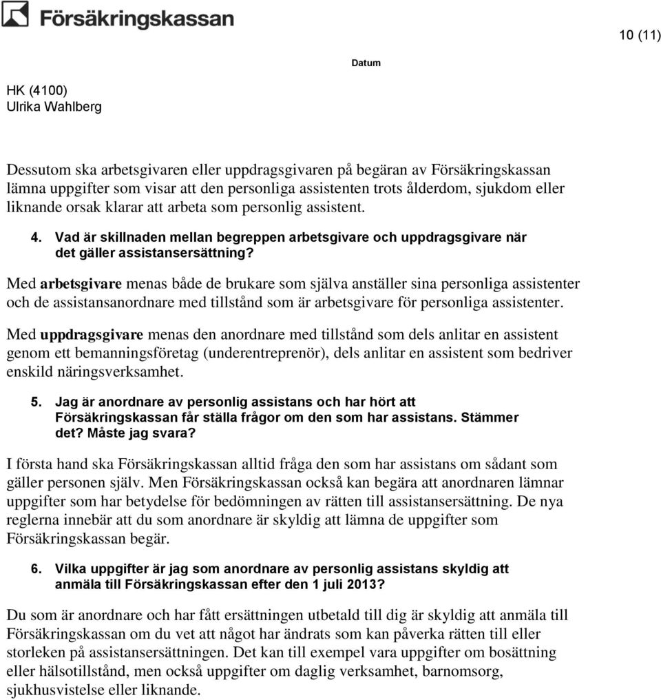 Med arbetsgivare menas både de brukare som själva anställer sina personliga assistenter och de assistansanordnare med tillstånd som är arbetsgivare för personliga assistenter.