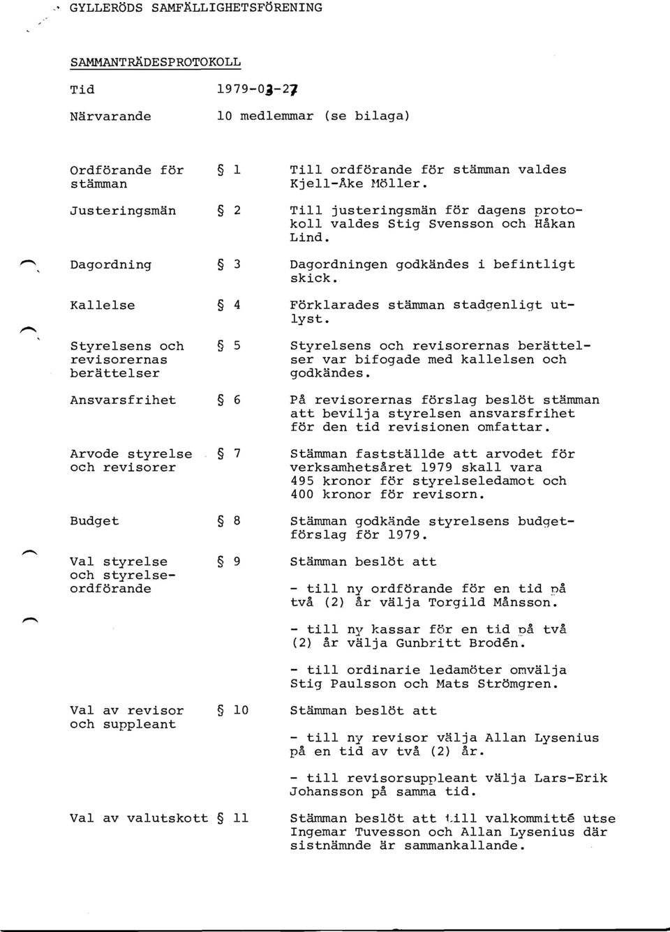 TilI ordfdrande f6r stiimman valdes Kjell-Ake }1611er. Tilt justeringsmiin f6r dagens protokoil valdes Stiq Svensson och HSkan Lind. Dagordningen godkiindes i befintligt skick.
