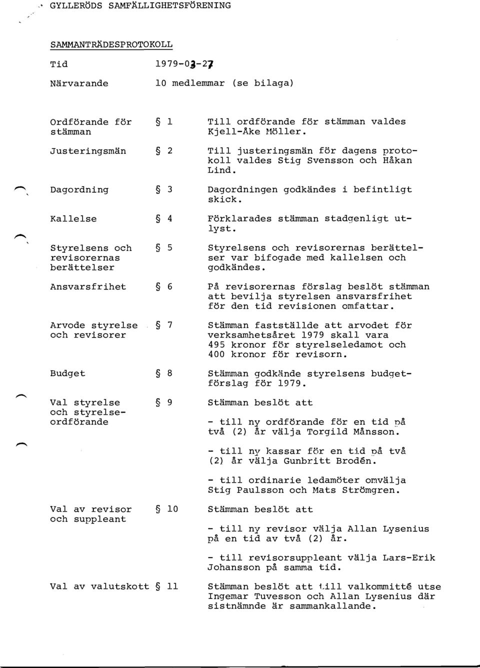 TilI ordfdrande f6r stiimman valdes Kjell-Ake }1611er. Tilt justeringsmiin f6r dagens protokoil valdes Stiq Svensson och HSkan Lind. Dagordningen godkiindes i befintligt skick.