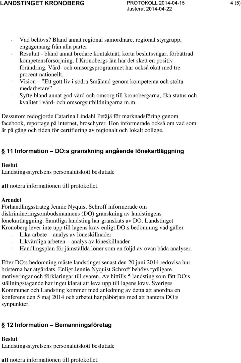 - Vision Ett gott liv i södra Småland genom kompetenta och stolta medarbetare - Syfte bland annat god vård och omsorg till kronobergarna, öka status och kvalitet i vård- och omsorgsutbildningarna m.m. Dessutom redogjorde Catarina Lindahl Petäjä för marknadsföring genom facebook, reportage på internet, broschyrer.