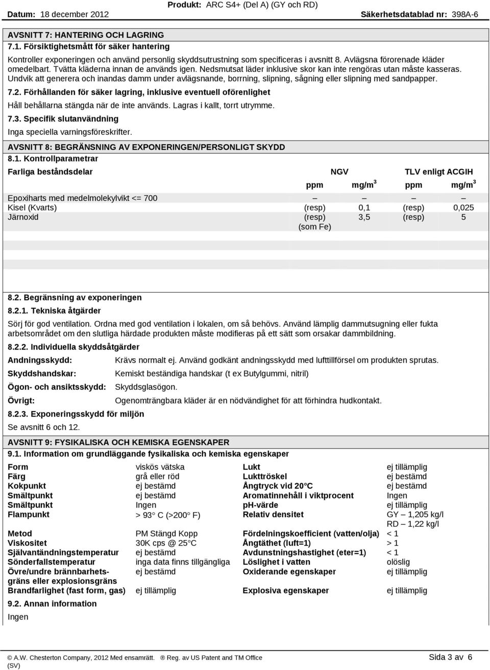 Undvik att generera och inandas damm under avlägsnande, borrning, slipning, sågning eller slipning med sandpapper. 7.2.