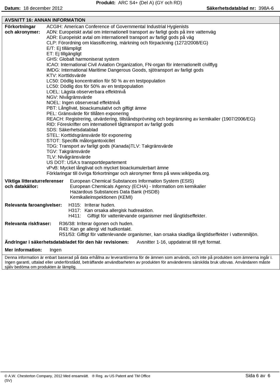 GHS: Globalt harmoniserat system ICAO: International Civil Aviation Organization, FN organ för internationellt civilflyg IMDG: International Maritime Dangerous Goods, sjötransport av farligt gods