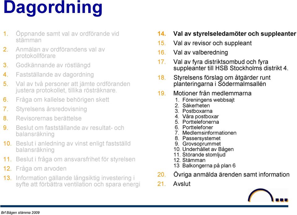 Beslut om fastställande av resultat- och balansräkning 10. Beslut i anledning av vinst enligt fastställd balansräkning 11. Beslut i fråga om ansvarsfrihet för styrelsen 12. Fråga om arvoden 13.