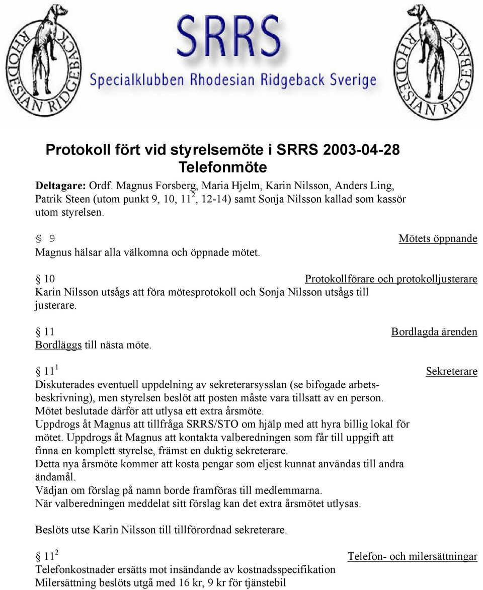 9 Mötets öppnande Magnus hälsar alla välkomna och öppnade mötet. 10 Protokollförare och protokolljusterare Karin Nilsson utsågs att föra mötesprotokoll och Sonja Nilsson utsågs till justerare.
