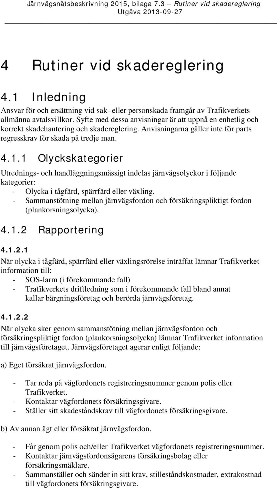 1 Olyckskategorier Utrednings- och handläggningsmässigt indelas järnvägsolyckor i följande kategorier: - Olycka i tågfärd, spärrfärd eller växling.