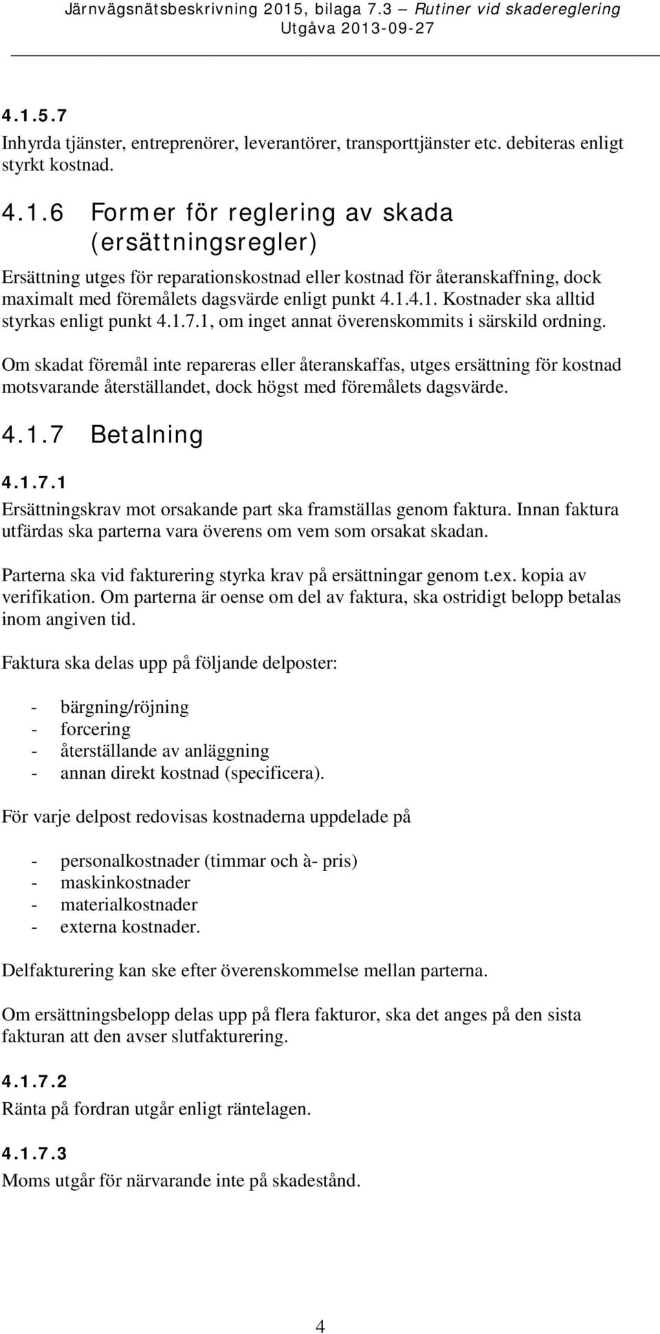 Om skadat föremål inte repareras eller återanskaffas, utges ersättning för kostnad motsvarande återställandet, dock högst med föremålets dagsvärde. 4.1.7 