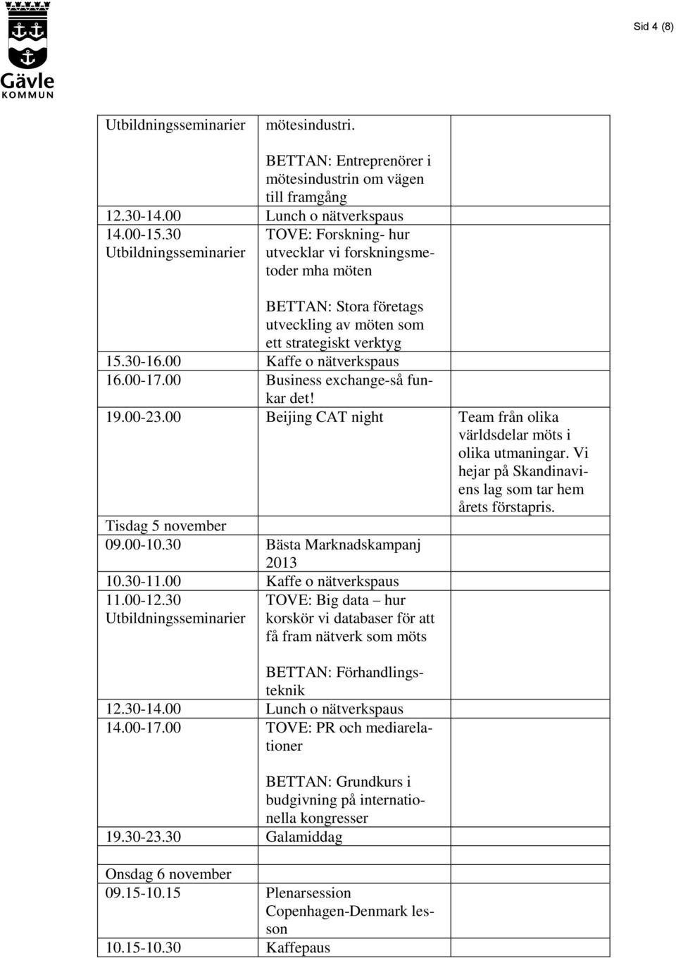 00 Business exchange-så funkar det! 19.00-23.00 Beijing CAT night Team från olika världsdelar möts i olika utmaningar. Vi hejar på Skandinaviens lag som tar hem årets förstapris. Tisdag 5 november 09.