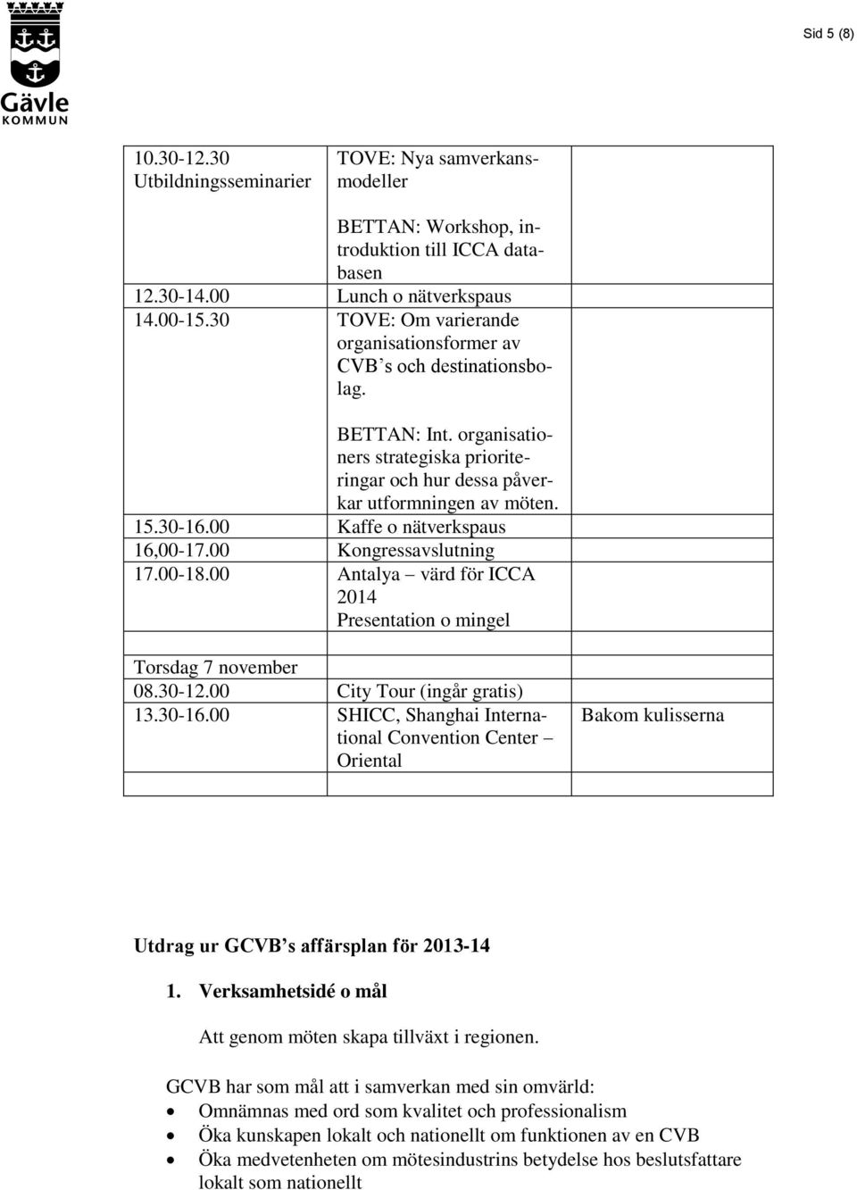 00 Kaffe o nätverkspaus 16,00-17.00 Kongressavslutning 17.00-18.00 Antalya värd för ICCA 2014 Presentation o mingel Torsdag 7 november 08.30-12.00 City Tour (ingår gratis) 13.30-16.