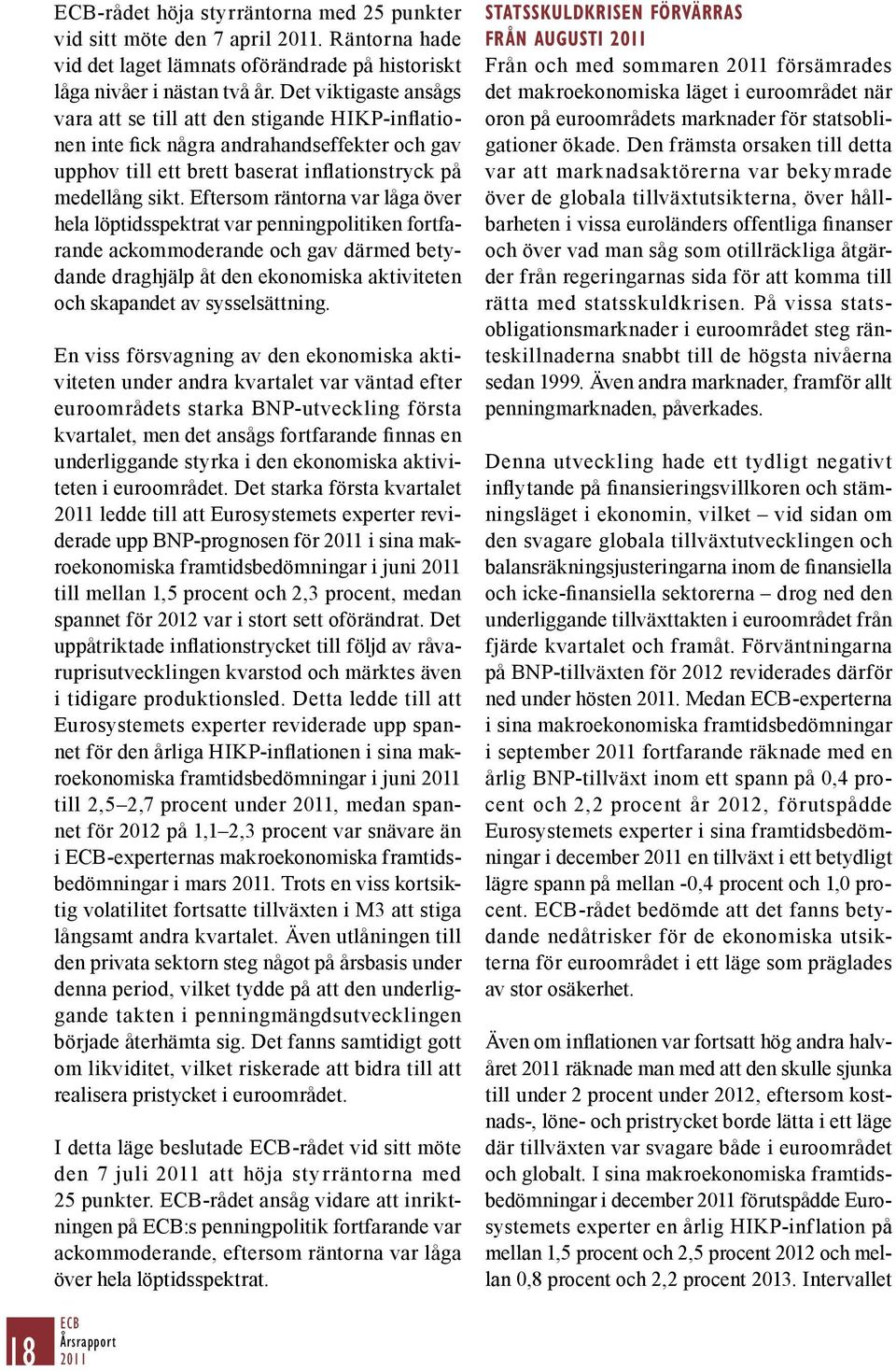 Eftersom räntorna var låga över hela löptidsspektrat var penningpolitiken fortfarande ackommoderande och gav därmed betydande draghjälp åt den ekonomiska aktiviteten och skapandet av sysselsättning.
