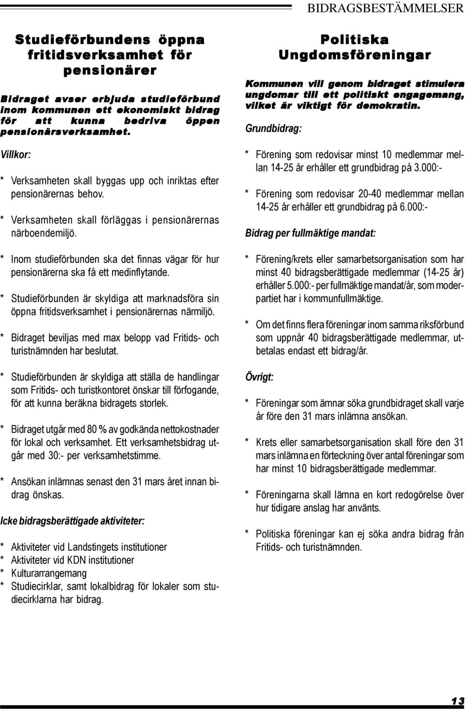 * Inom studieförbunden ska det finnas vägar för hur pensionärerna ska få ett medinflytande. * Studieförbunden är skyldiga att marknadsföra sin öppna fritidsverksamhet i pensionärernas närmiljö.