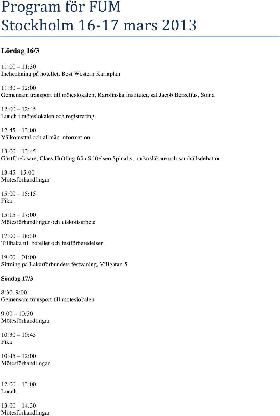 från Stiftelsen Spinalis, narkosläkare och samhällsdebattör 13:45 15:00 15:00 15:15 Fika 15:15 17:00 och utskottsarbete 17:00 18:30 Tillbaka till hotellet och festförberedelser!