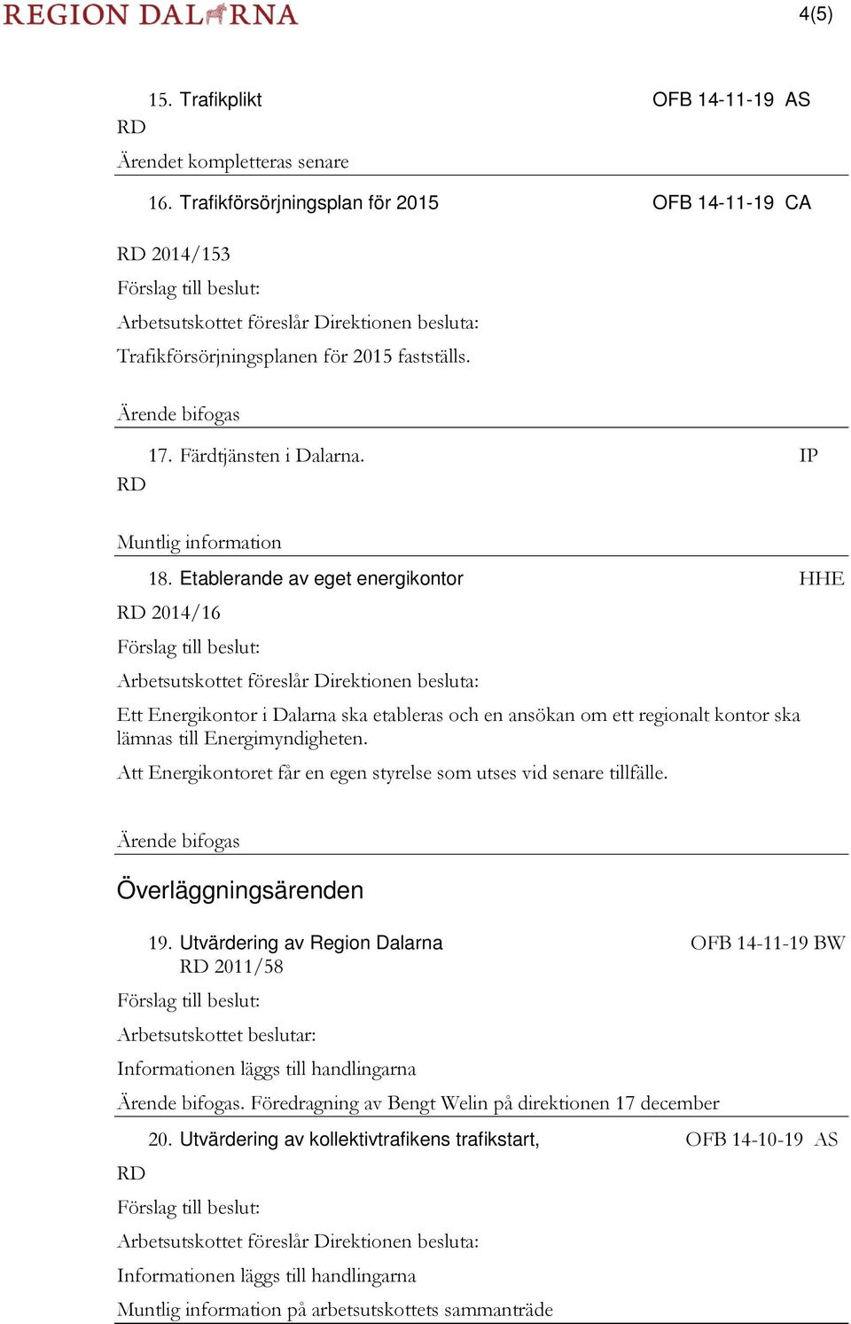 Etablerande av eget energikontor HHE 2014/16 : Ett Energikontor i Dalarna ska etableras och en ansökan om ett regionalt kontor ska lämnas till Energimyndigheten.