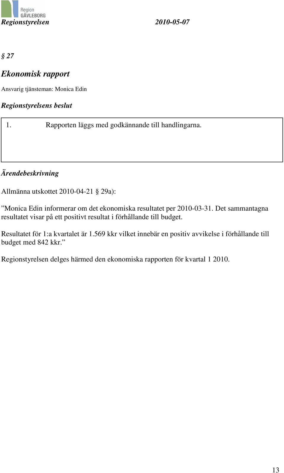 Det sammantagna resultatet visar på ett positivt resultat i förhållande till budget. Resultatet för 1:a kvartalet är 1.