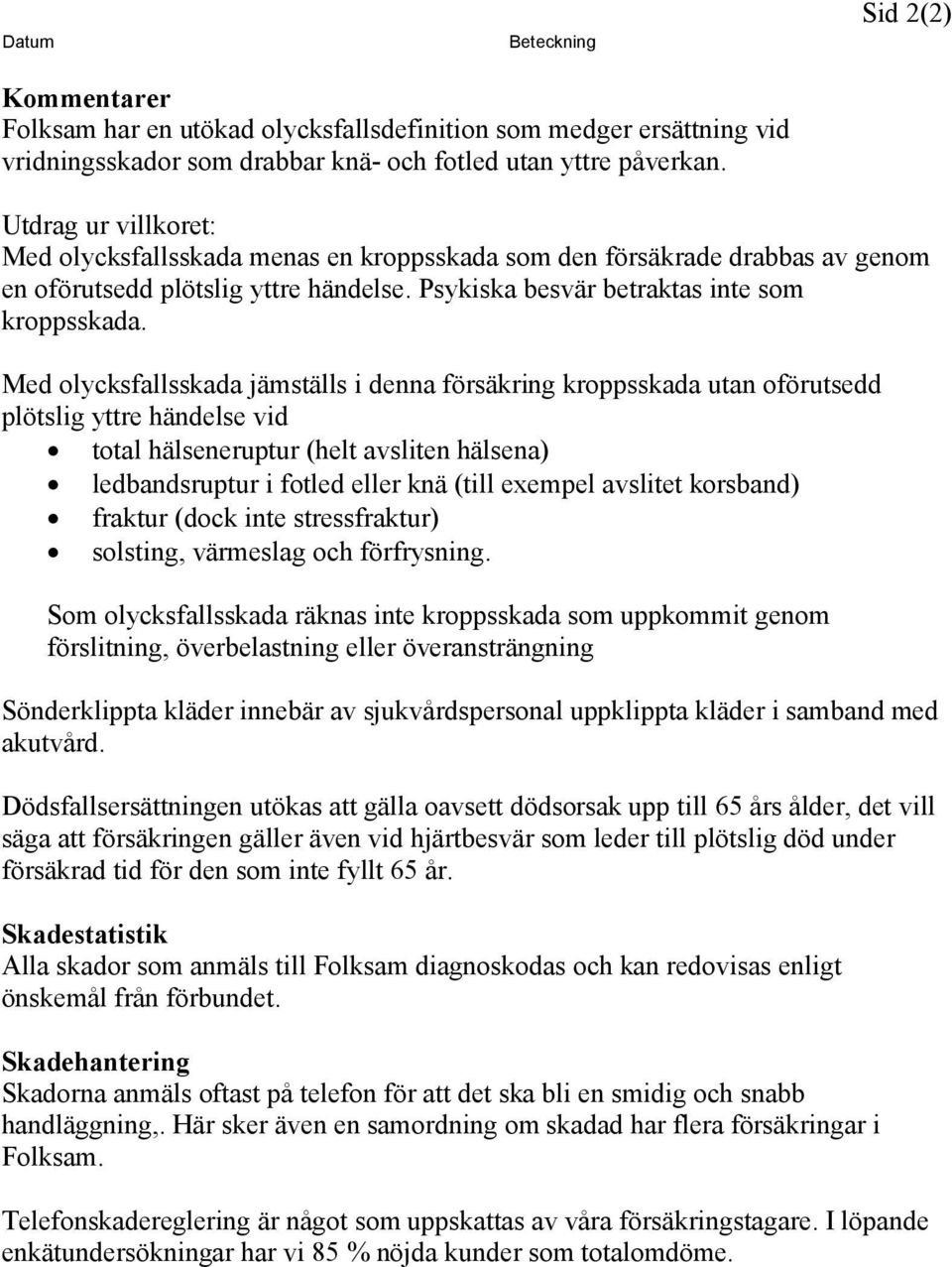 Med olycksfallsskada jämställs i denna försäkring kroppsskada utan oförutsedd plötslig yttre händelse vid total hälseneruptur (helt avsliten hälsena) ledbandsruptur i fotled eller knä (till exempel