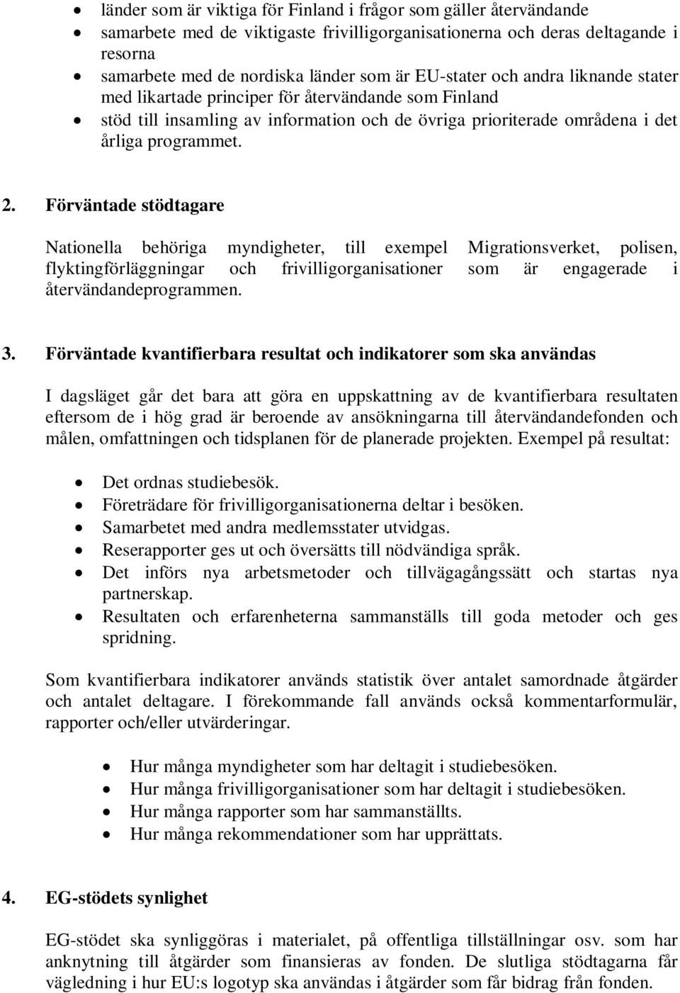 Nationella behöriga myndigheter, till exempel Migrationsverket, polisen, flyktingförläggningar och frivilligorganisationer som är engagerade i återvändandeprogrammen. Det ordnas studiebesök.