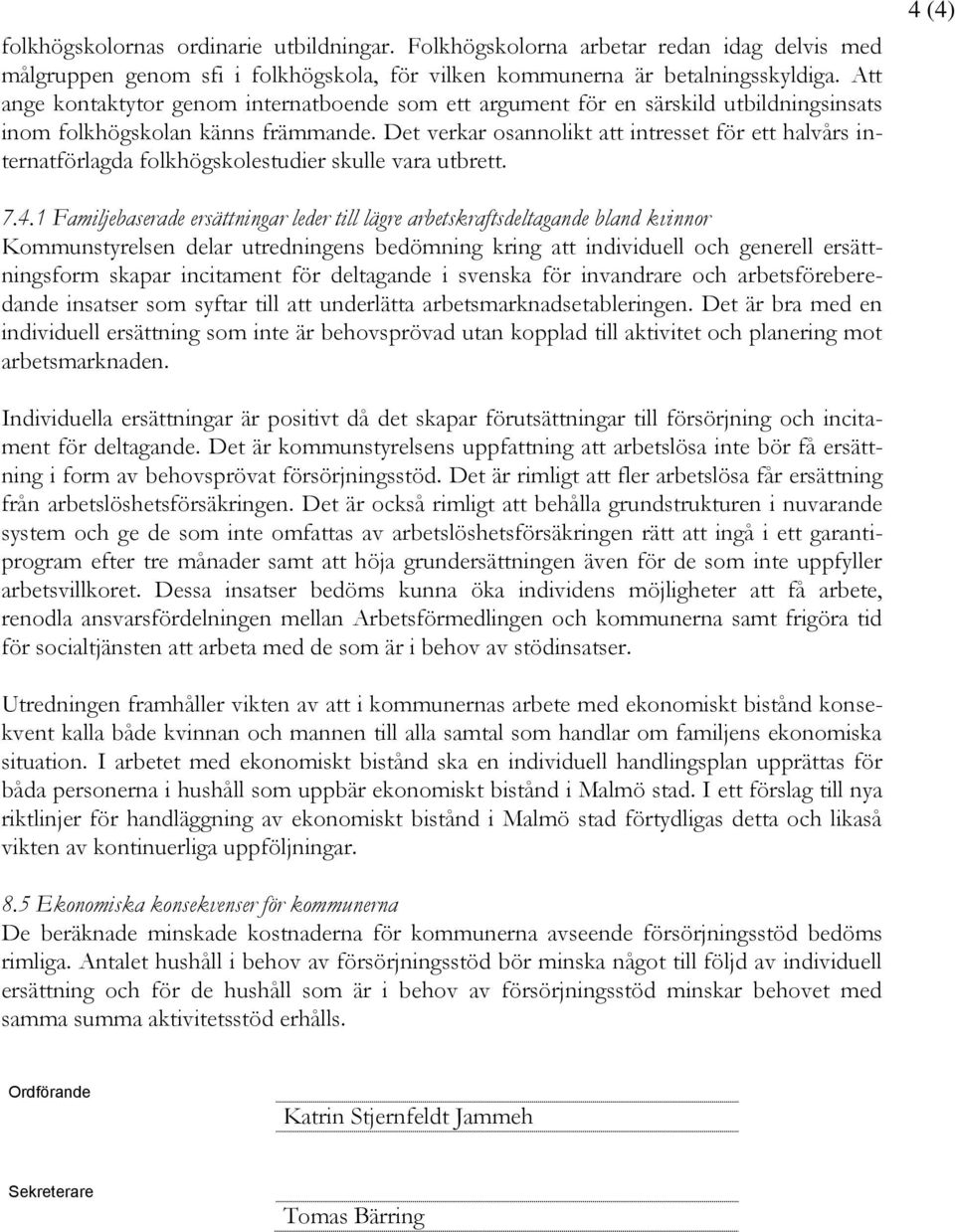 Det verkar osannolikt att intresset för ett halvårs internatförlagda folkhögskolestudier skulle vara utbrett. 4 