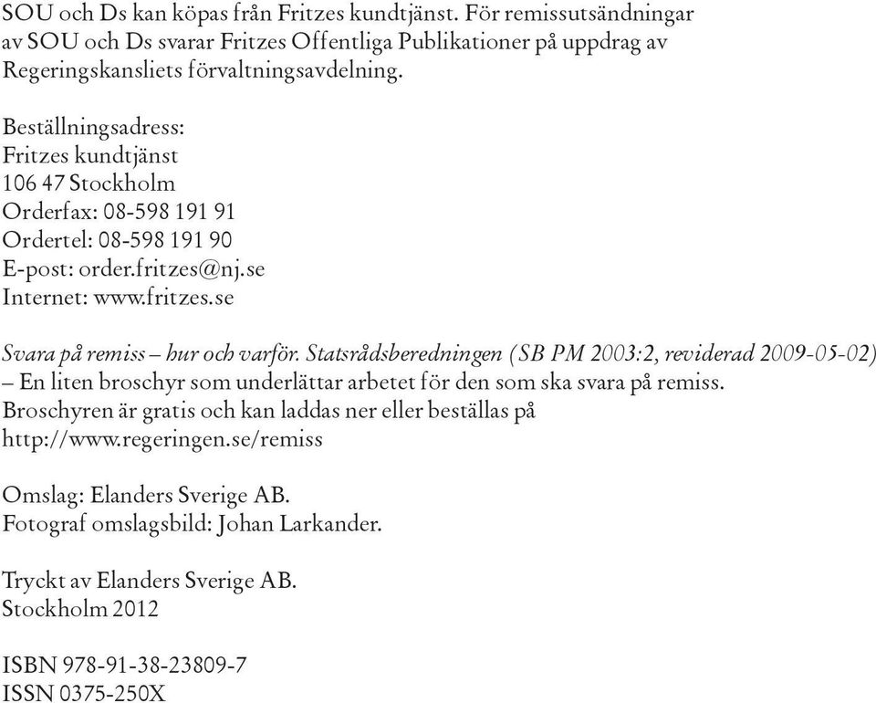 Statsrådsberedningen (SB PM 2003:2, reviderad 2009-05-02) En liten broschyr som underlättar arbetet för den som ska svara på remiss.