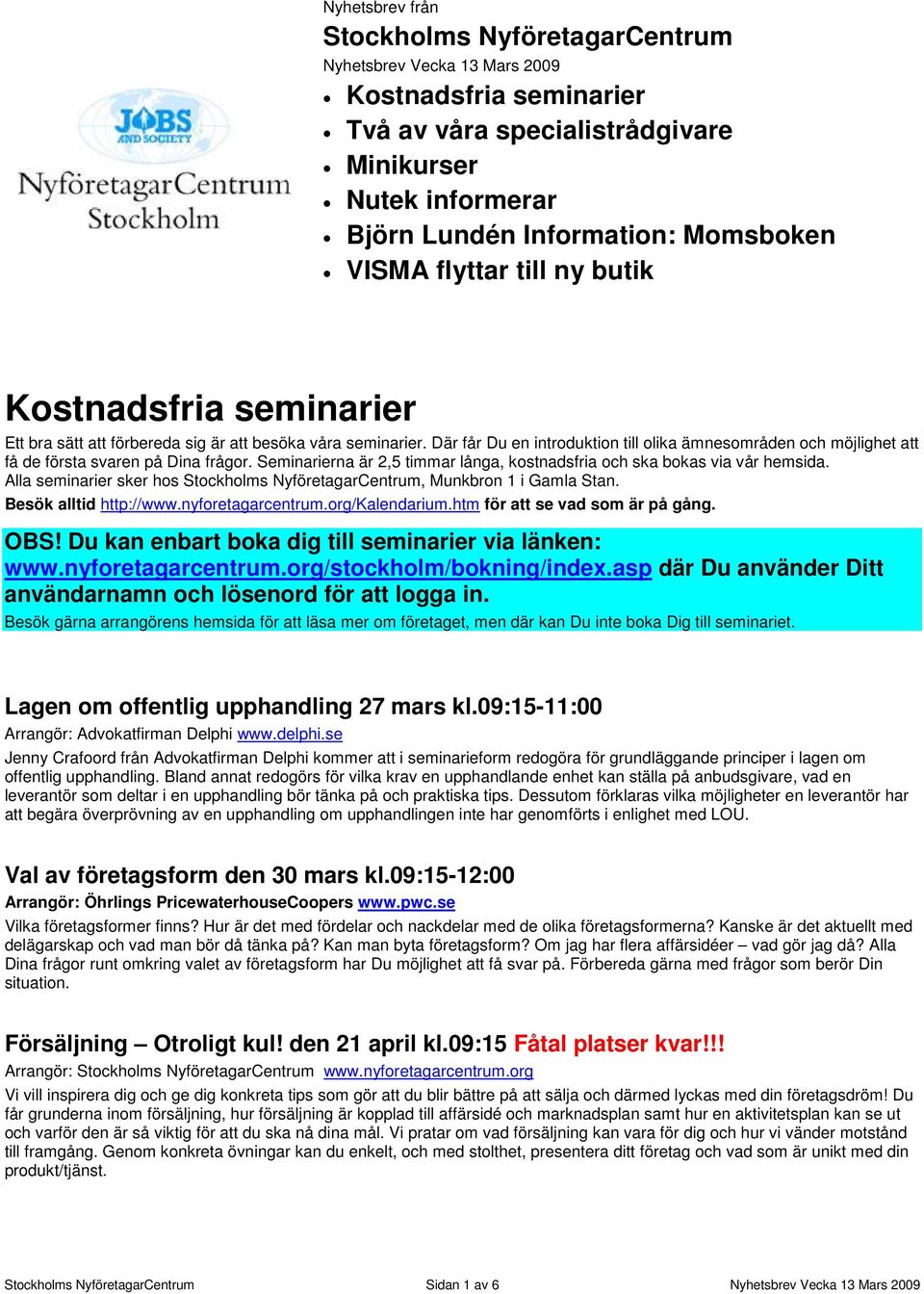 Där får Du en introduktion till olika ämnesområden och möjlighet att få de första svaren på Dina frågor. Seminarierna är 2,5 timmar långa, kostnadsfria och ska bokas via vår hemsida.