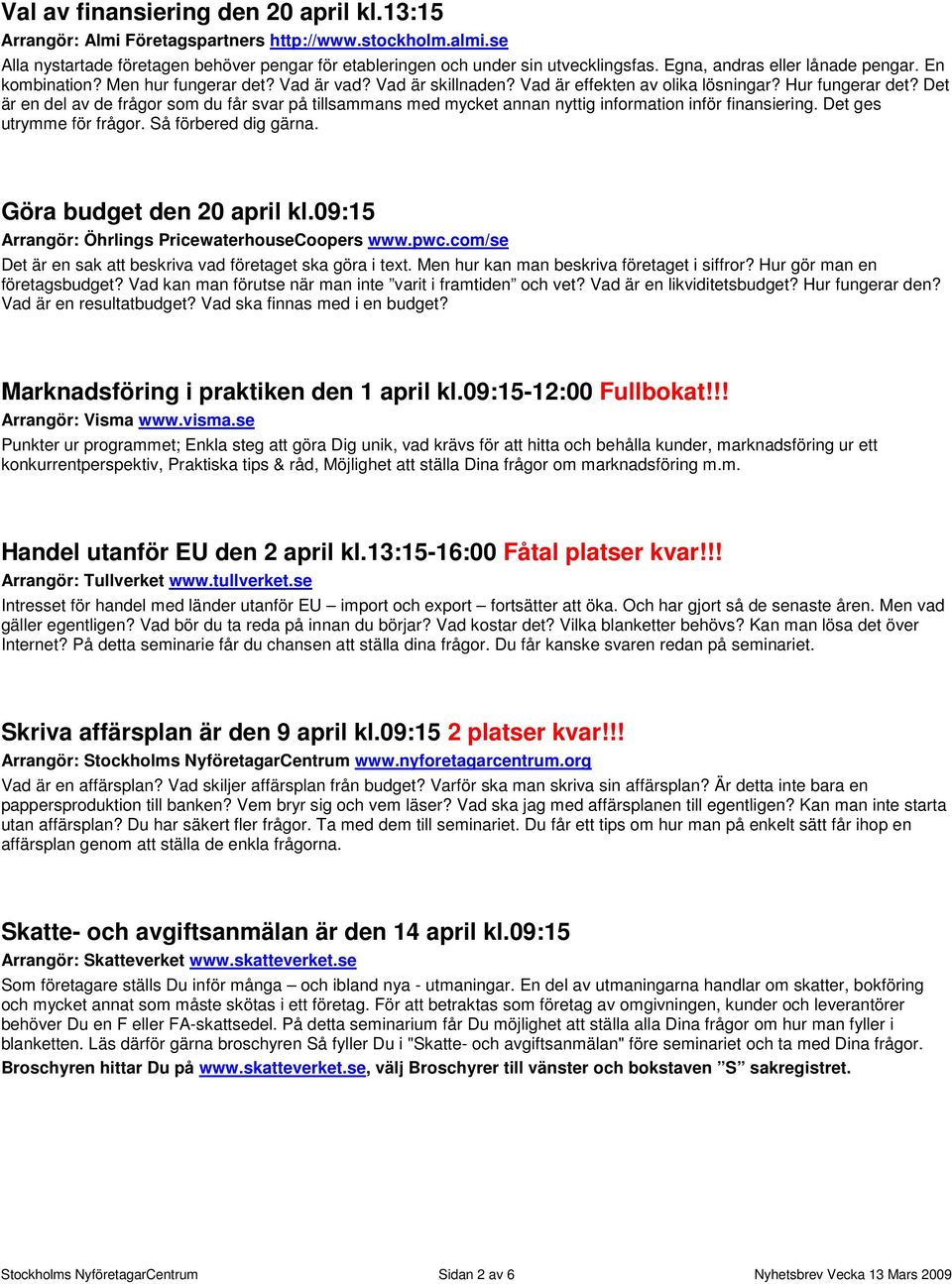 Det är en del av de frågor som du får svar på tillsammans med mycket annan nyttig information inför finansiering. Det ges utrymme för frågor. Så förbered dig gärna. Göra budget den 20 april kl.