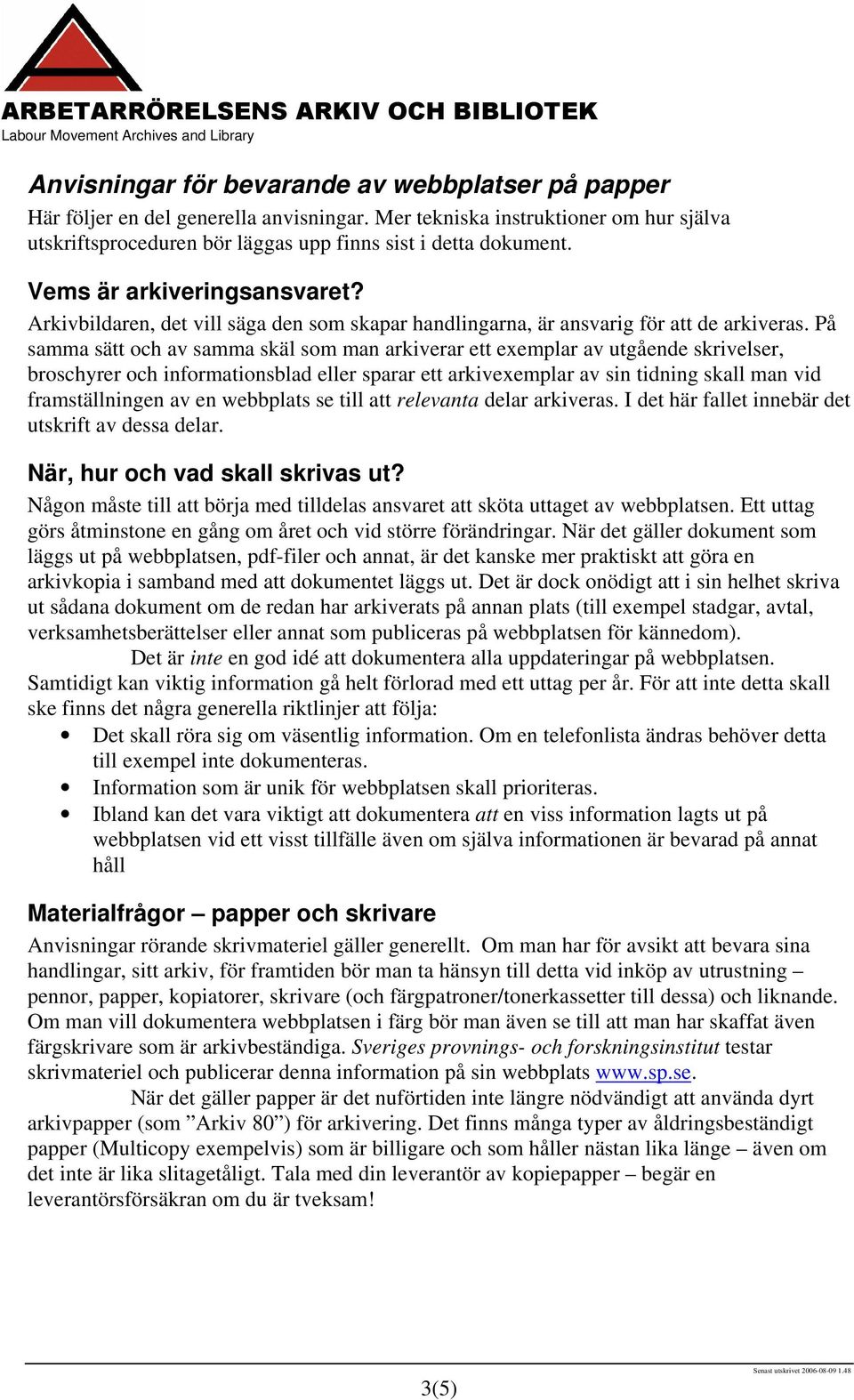 På samma sätt och av samma skäl som man arkiverar ett exemplar av utgående skrivelser, broschyrer och informationsblad eller sparar ett arkivexemplar av sin tidning skall man vid framställningen av