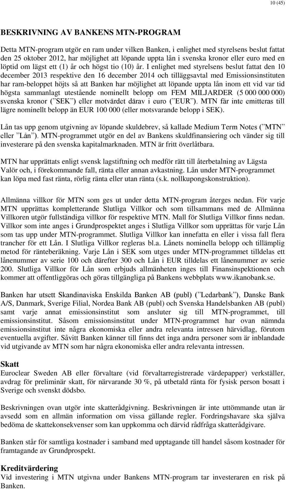 I enlighet med styrelsens beslut fattat den 10 december 2013 respektive den 16 december 2014 och tilläggsavtal med Emissionsinstituten har ram-beloppet höjts så att Banken har möjlighet att löpande