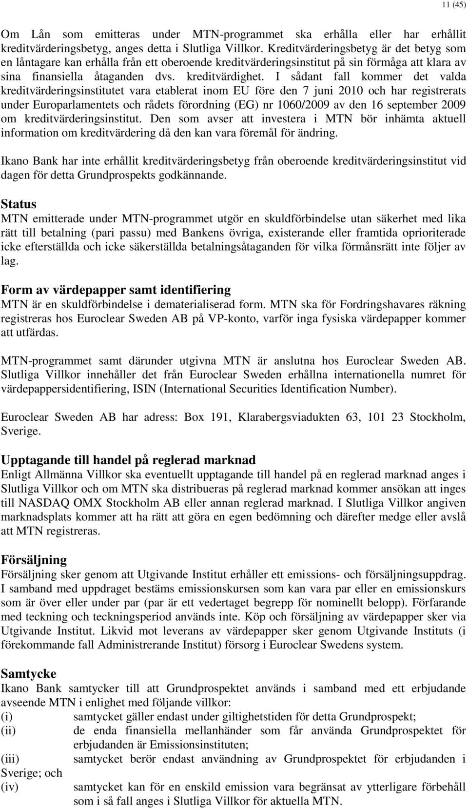 I sådant fall kommer det valda kreditvärderingsinstitutet vara etablerat inom EU före den 7 juni 2010 och har registrerats under Europarlamentets och rådets förordning (EG) nr 1060/2009 av den 16