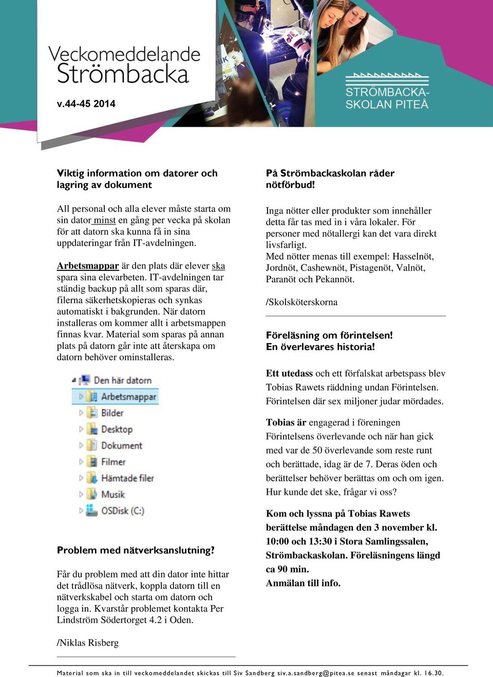 IT-avdelningen tar ständig backup på allt som sparas där, filerna säkerhetskopieras och synkas automatiskt i bakgrunden. När datorn installeras om kommer allt i arbetsmappen finnas kvar.