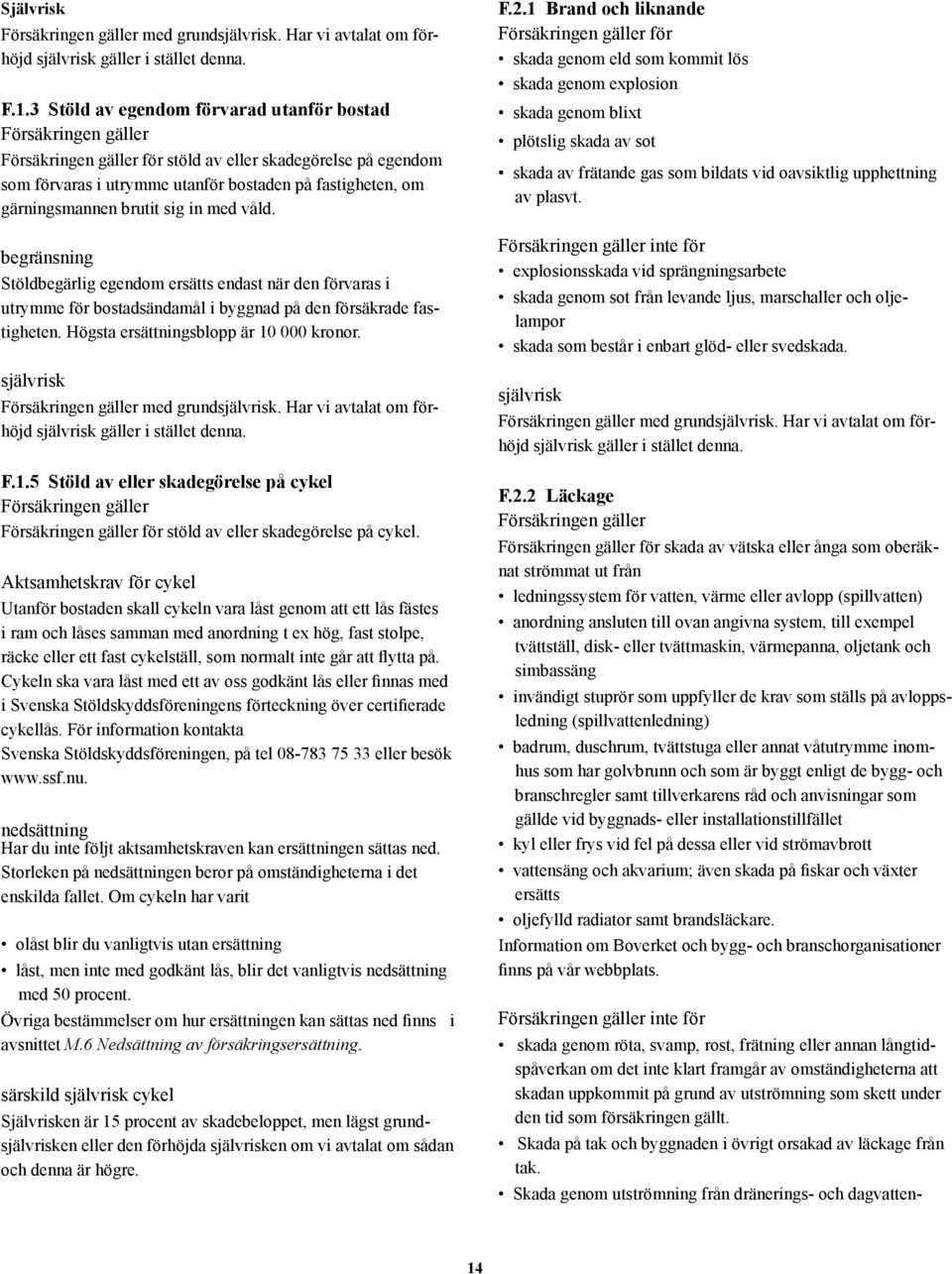 brutit sig in med våld. begränsning Stöldbegärlig egendom ersätts endast när den förvaras i utrymme för bostadsändamål i byggnad på den försäkrade fastigheten.