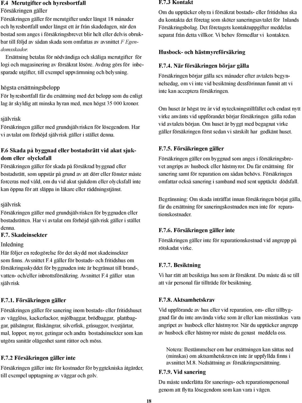 Ersättning betalas för nödvändiga och skäliga merutgifter för logi och magasinering av försäkrat lösöre. Avdrag görs för inbesparade utgifter, till exempel uppvärmning och belysning.