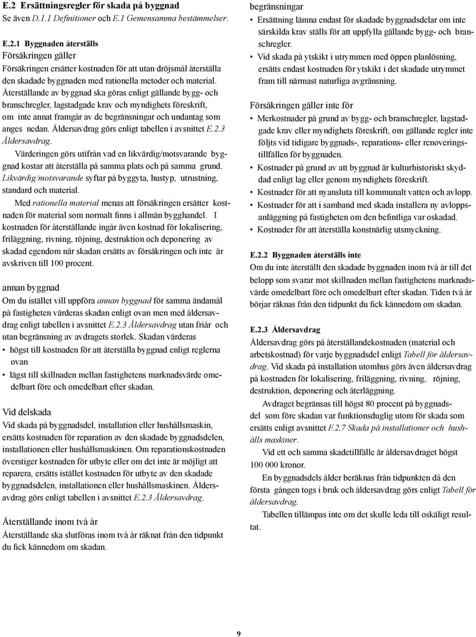 Åldersavdrag görs enligt tabellen i avsnittet E.2.3 Åldersavdrag. Värderingen görs utifrån vad en likvärdig/motsvarande byggnad kostar att återställa på samma plats och på samma grund.