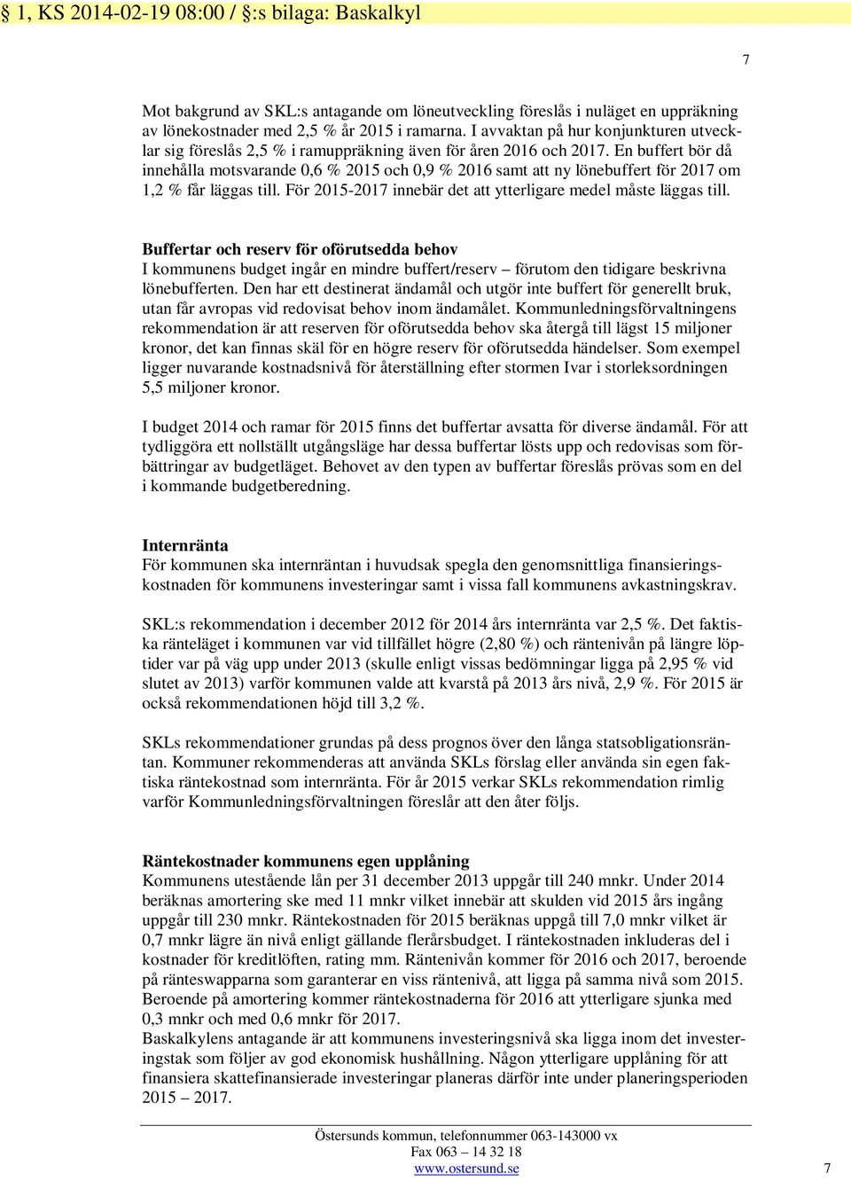 En buffert bör då innehålla motsvarande 0,6 % 2015 och 0,9 % 2016 samt att ny lönebuffert för 2017 om 1,2 % får läggas till. För 2015-2017 innebär det att ytterligare medel måste läggas till.