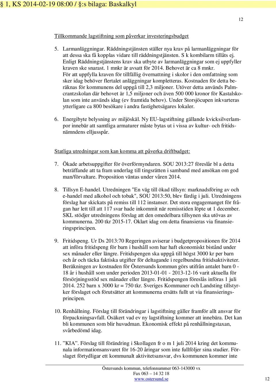 Enligt Räddningstjänstens krav ska utbyte av larmanläggningar som ej uppfyller kraven ske snarast. 1 mnkr är avsatt för 2014. Behovet är ca 8 mnkr.
