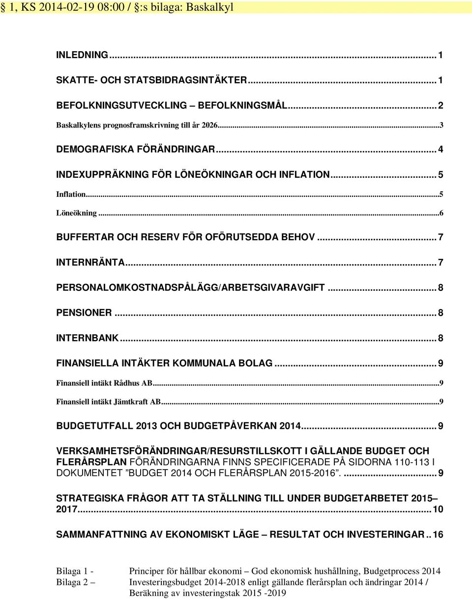 .. 7 PERSONALOMKOSTNADSPÅLÄGG/ARBETSGIVARAVGIFT... 8 PENSIONER... 8 INTERNBANK... 8 FINANSIELLA INTÄKTER KOMMUNALA BOLAG... 9 Finansiell intäkt Rådhus AB...9 Finansiell intäkt Jämtkraft AB.