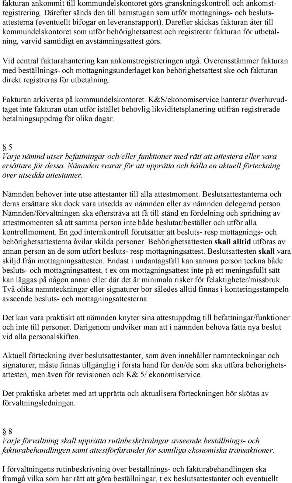 Därefter skickas fakturan åter till kommundelskontoret som utför behörighetsattest och registrerar fakturan för utbetalning, varvid samtidigt en avstämningsattest görs.