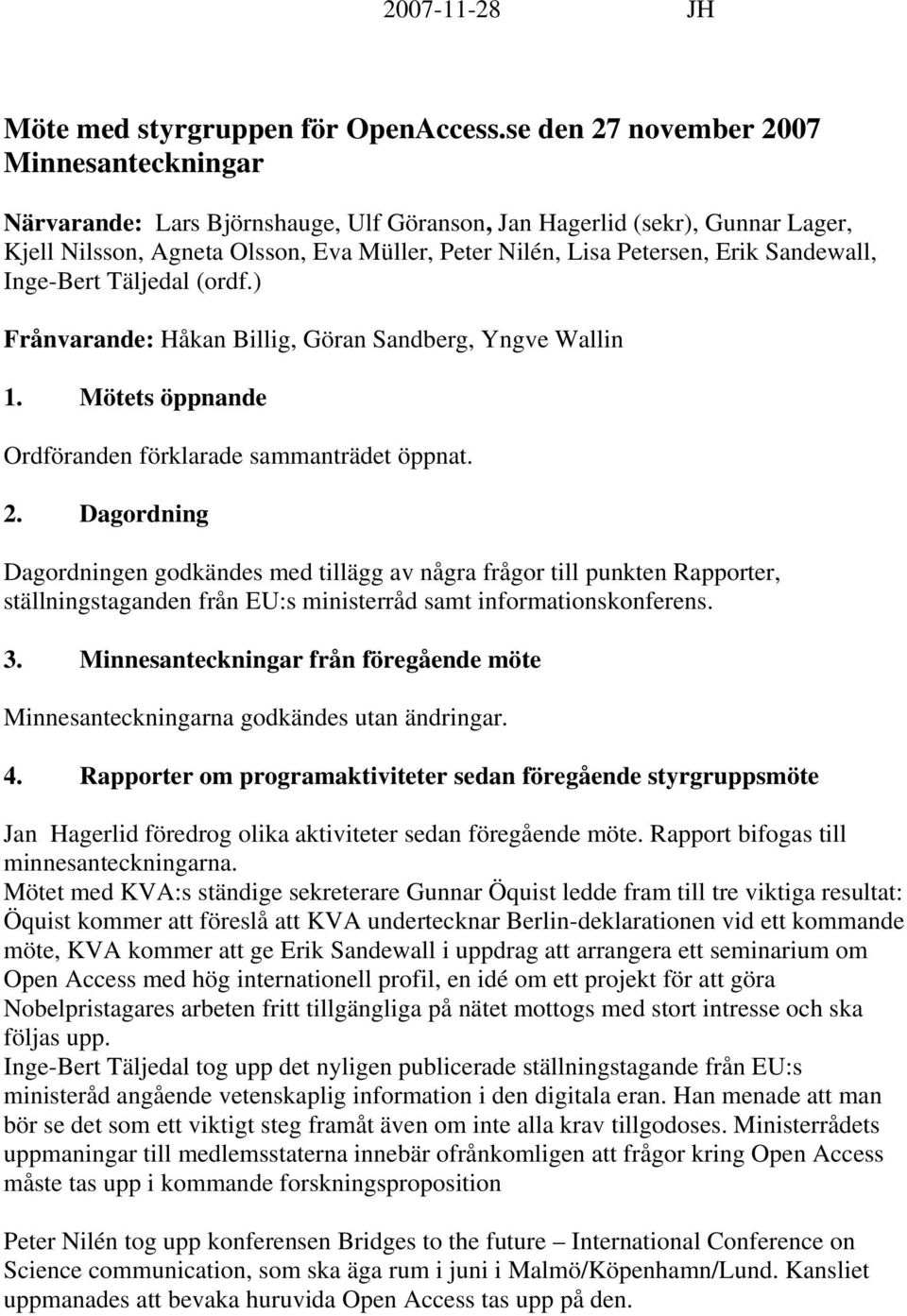 Sandewall, Inge-Bert Täljedal (ordf.) Frånvarande: Håkan Billig, Göran Sandberg, Yngve Wallin 1. Mötets öppnande Ordföranden förklarade sammanträdet öppnat. 2.