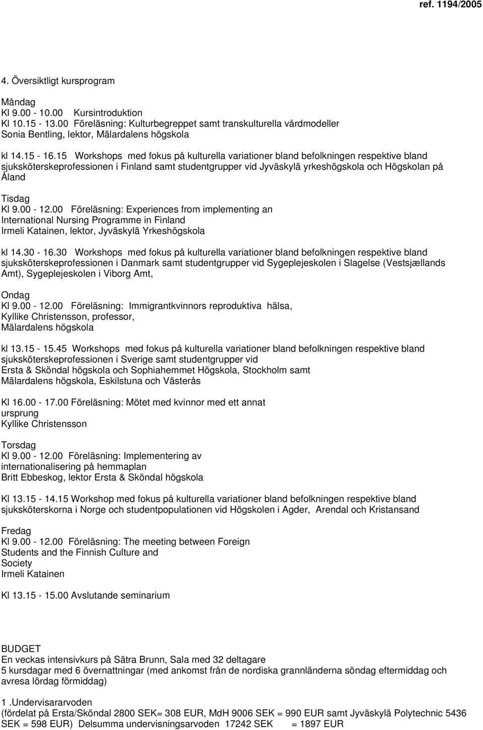 15 Workshops med fokus på kulturella variationer bland befolkningen respektive bland sjuksköterskeprofessionen i Finland samt studentgrupper vid Jyväskylä yrkeshögskola och Högskolan på Åland Tisdag