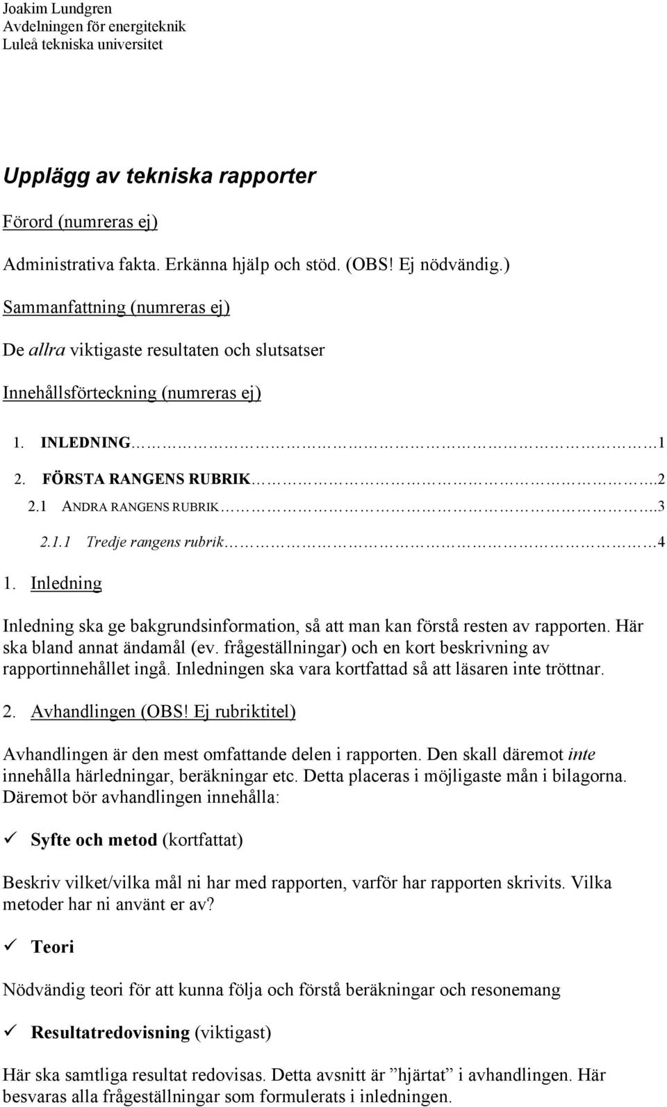 Inledning Inledning ska ge bakgrundsinformation, så att man kan förstå resten av rapporten. Här ska bland annat ändamål (ev. frågeställningar) och en kort beskrivning av rapportinnehållet ingå.