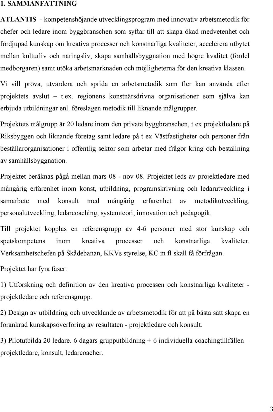 möjligheterna för den kreativa klassen. Vi vill pröva, utvärdera och sprida en arbetsmetodik som fler kan använda efter projektets avslut t.ex.