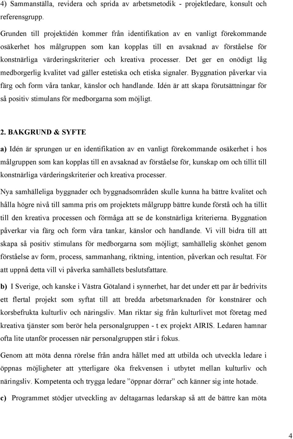 kreativa processer. Det ger en onödigt låg medborgerlig kvalitet vad gäller estetiska och etiska signaler. Byggnation påverkar via färg och form våra tankar, känslor och handlande.
