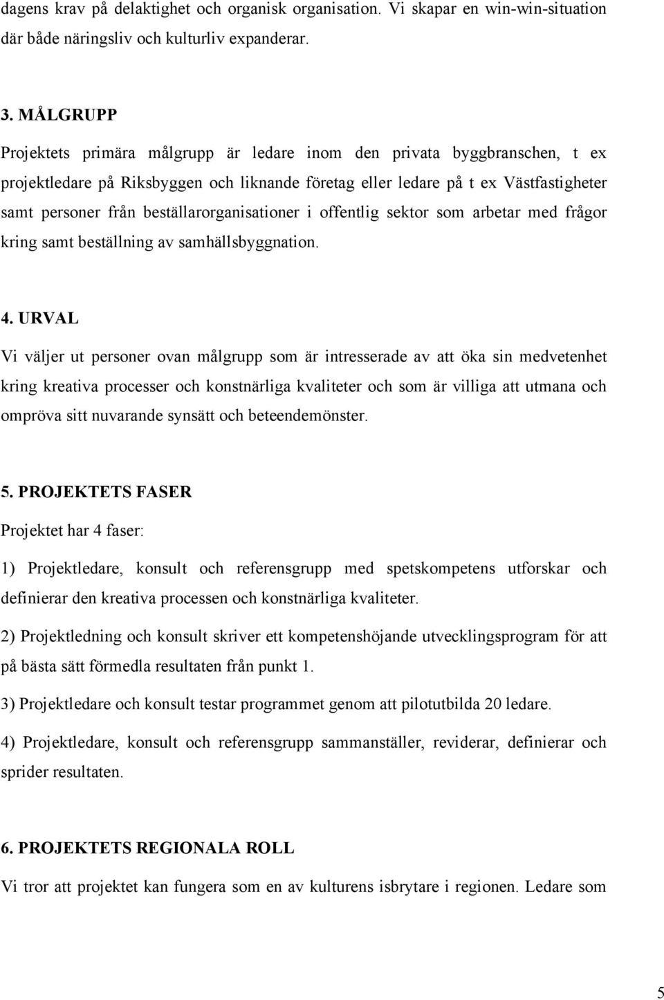 beställarorganisationer i offentlig sektor som arbetar med frågor kring samt beställning av samhällsbyggnation. 4.
