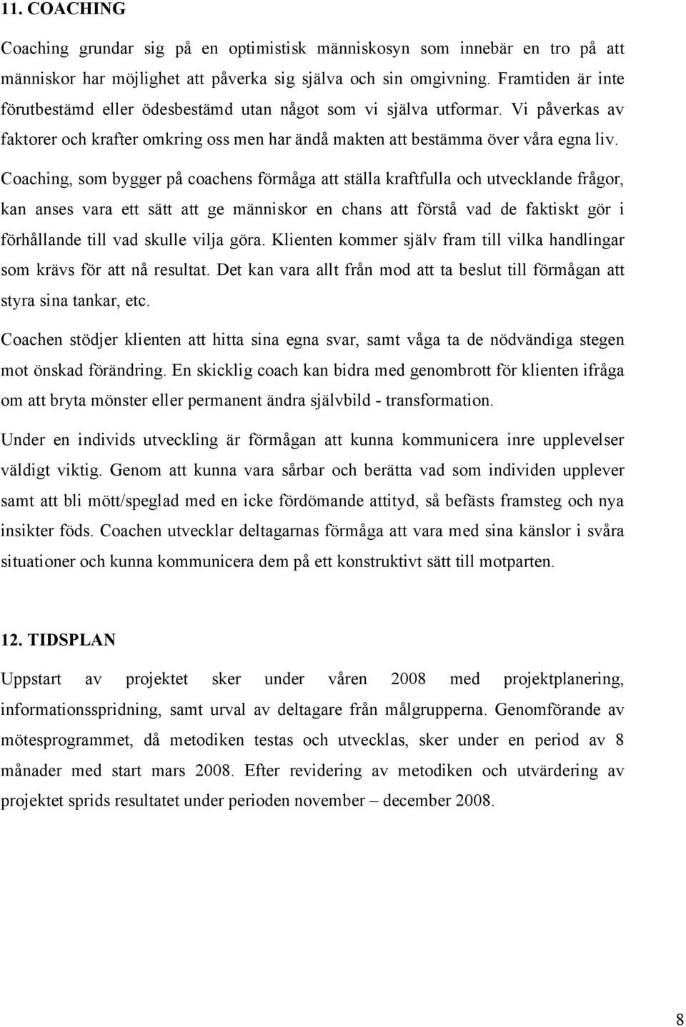 Coaching, som bygger på coachens förmåga att ställa kraftfulla och utvecklande frågor, kan anses vara ett sätt att ge människor en chans att förstå vad de faktiskt gör i förhållande till vad skulle